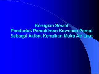 Kerugian Sosial Penduduk Pemukiman Kawasan Pantai Sebagai Akibat Kenaikan Muka Air Laut