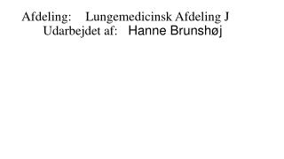 Afdeling:	Lungemedicinsk Afdeling J 	Udarbejdet af:	 Hanne Brunshøj