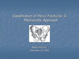 Classification of Pelvic Fractures: A Mechanistic Approach Allison Moriarty December 16, 2006