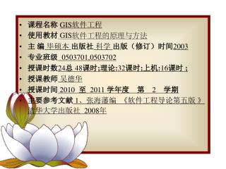 课程名称 GIS软件工程 使用教材 GIS 软件工程的原理与方法 主 编 毕硕本 出版社 科学 出版（修订）时间 2003 专业班级 0503701,0503702