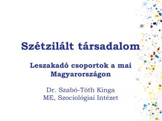 Szétzilált társadalom Leszakadó csoportok a mai Magyarországon Dr. Szabó-Tóth Kinga