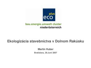 Ekologi zá cia stavebn í ctva v Dolnom Rakúsku Martin Huber Bratislava, 28.Juni 2007
