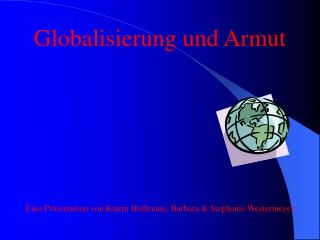 Globalisierung und Armut Eine Präsentation von Katrin Hollmann, Barbara &amp; Stephanie Westermeyer