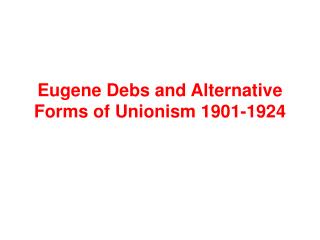 Eugene Debs and Alternative Forms of Unionism 1901-1924