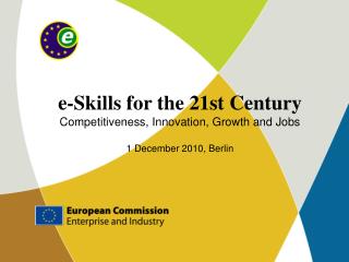 e-Skills for the 21st Century Competitiveness, Innovation, Growth and Jobs 1 December 2010, Berlin
