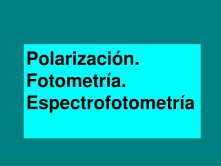 Polarización. Fotometría. Espectrofotometría