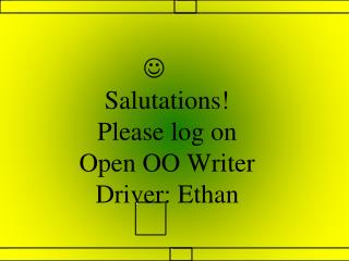  Salutations! Please log on Open OO Writer Driver: Ethan