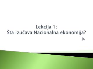 Lekcija 1 : Šta izučava Nacionalna ekonomija?