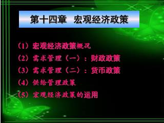 （ 1 ） 宏观经济政策 概况 （ 2 ）需求管理（一）： 财政政策 （ 3 ）需求管理（二）： 货币政策 （ 4 ）供给管理政策 （ 5 ）宏观经济政策的 运用