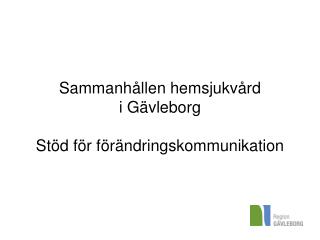 Sammanhållen hemsjukvård i Gävleborg Stöd för förändringskommunikation