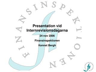 Presentation vid Internrevisionsdagarna 24 nov 2006 Finansinspektionen Kennet Bergh