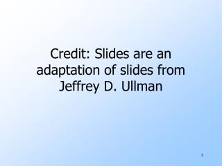Credit: Slides are an adaptation of slides from Jeffrey D. Ullman
