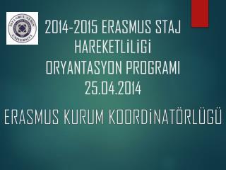 2014-2015 ERASMUS STAJ HAREKETLİLİGİ ORYANTASYON PROGRAMI 2 5 .04.2014