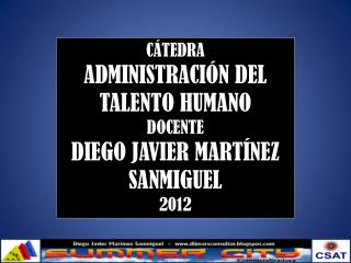 CÁTEDRA ADMINISTRACIÓN DEL TALENTO HUMANO DOCENTE DIEGO JAVIER MARTÍNEZ SANMIGUEL 2012