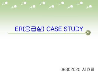 ER( 응급실 ) CASE STUDY