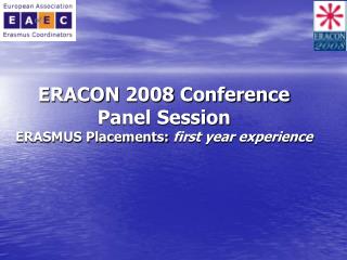 ERACON 2008 Conference Panel Session ERASMUS Placements: first year experience