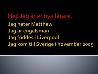 Jag heter Matthew Jag är engelsman Jag föddes i Liverpool Jag kom till Sverige i november 2009