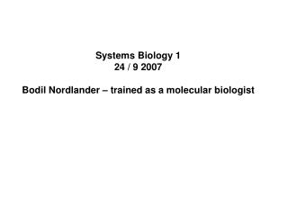 Systems Biology 1 24 / 9 2007 Bodil Nordlander – trained as a molecular biologist