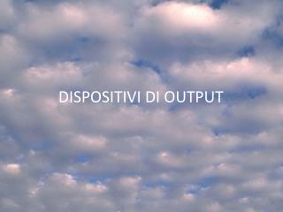 DISPOSITIVI DI OUTPUT