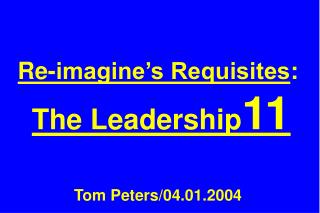 Re-imagine’s Requisites : The Leadership 11 Tom Peters/04.01.2004