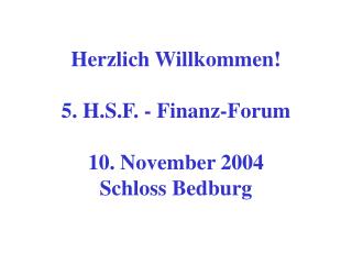 Herzlich Willkommen! 5. H.S.F. - Finanz-Forum 10. November 2004 Schloss Bedburg