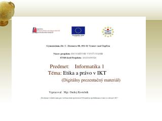 Predmet: Informatika 1 Téma: Etika a právo v IKT (Digitálny prezentačný materiál)