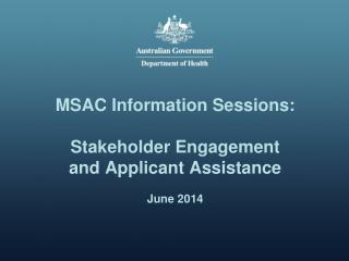 MSAC Information Sessions: Stakeholder Engagement and Applicant Assistance June 2014