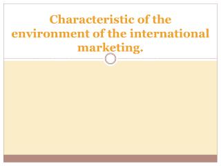 Characteristic of the environment of the international marketing.