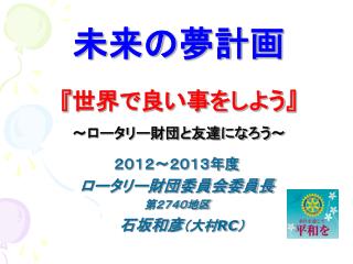未来の夢計画 『 世界で良い事をしよう 』 ～ロータリー財団と友達になろう～