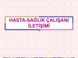 HASTA-SAĞLIK ÇALIŞANI İLETİŞİMİ