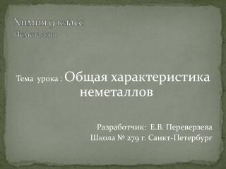 Тема урока : Общая характеристика неметаллов Разработчик: Е.В. Переверзева