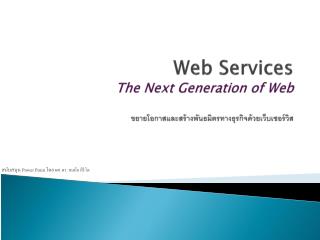 Web Services The Next Generation of Web ขยายโอกาสและสร้างพันธมิตรทางธุรกิจด้วยเว็บเซอร์วิส