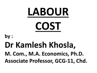LABOUR COST by : Dr Kamlesh Khosla, M. Com., M.A. Economics, Ph.D.