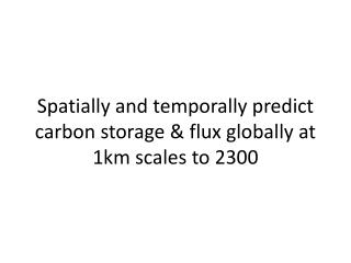 Spatially and temporally predict carbon storage &amp; flux globally at 1km scales to 2300