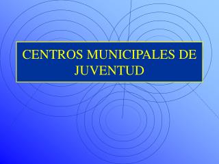 CENTROS MUNICIPALES DE JUVENTUD