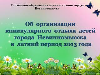 Об организации каникулярного отдыха детей города Невинномысска в летний период 2013 года