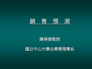 銷 售 預 測 陳得發教授 國立中山大學企業管理學系