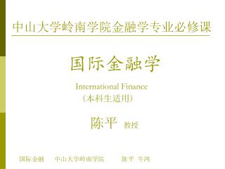 中山大学岭南学院金融学专业必修课 国际金融学 International Finance ( 本科生适用 ) 陈平 教授