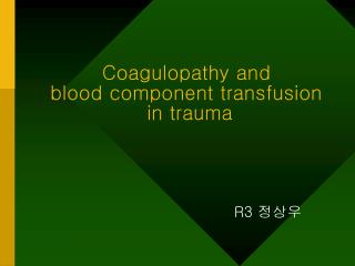 Coagulopathy and blood component transfusion in trauma