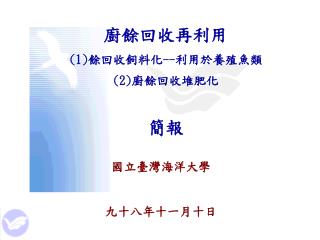 廚餘回收再利用 (1) 餘回收飼料化 -- 利用於養殖魚類 (2) 廚餘回收堆肥化 簡報