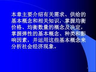 本章主要介绍有关需求、供给的基本概念和相关知识，掌握均衡价格、均衡数量的概念及决定，掌握弹性的基本概念、种类和影响因素，并运用这些基本概念来分析社会经济现象。