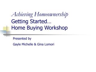 Achieving Homeownership Getting Started… Home Buying Workshop