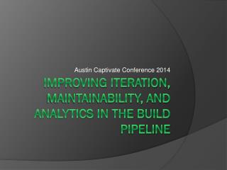 Improving Iteration, Maintainability, and Analytics in the Build Pipeline