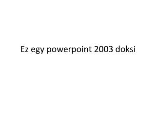 Ez egy powerpoint 2003 doksi