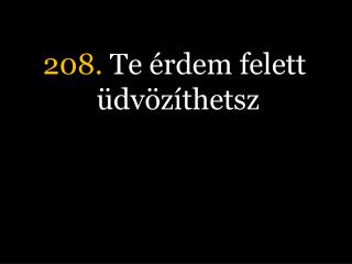 208. Te érdem felett üdvözíthetsz