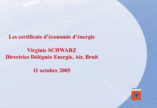 Les certificats d’économie d’énergie Virginie SCHWARZ Directrice Déléguée Energie, Air, Bruit