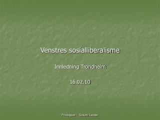 Venstres sosialliberalisme Innledning Trondheim 16.02.10