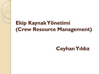 Ekip Kaynak Yönetimi ( Crew Resource Management ) Ceyhan Yıldız