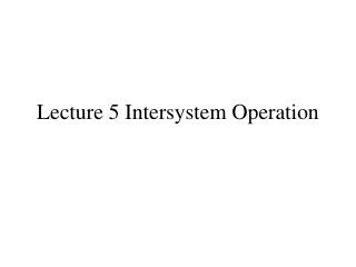 Lecture 5 Intersystem Operation