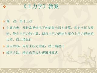 《 土力学 》 教案 课 次：第十三次 主要内容：几种常见情况下的朗肯土压力计算、库仑土压力理论、静止土压力的计算、朗肯土压力理论与库仑土压力理论的比较、挡土墙设计